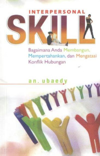 INTERPERSONAL SKILL : Bagaimana Anda Membangun, Mempertahankan,dan Mengatasi Konflik Hubungan