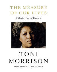 THE MEASURE OF OUR LIVES : A GATHERING OF WISDOM : TONI MORRISON
