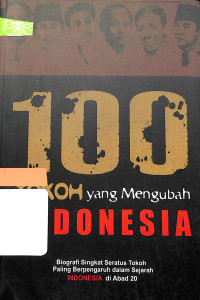 100 TOKOH YANG MENGUBAH INDONESIA : Biografi Singkat Seratus Tokoh Paling Berpengaruh dalam Sejarah Indonesia di Abad 20