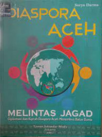 DIASPORA ACEH MELINTAS JAGAD : DIPLOMASI DAN KIPRAH DIASPORA ACEH MENEMBUS BATAS DUNIA