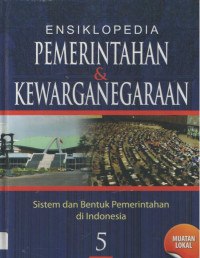 ENSIKLOPEDIA PEMERINTAHAN & KEWARGANEGARAAN jilid 5 : Sistem dan Bentuk Pemerintahan di Indonesia