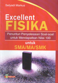 EXCELLENT FISIKA : PENUNTUN PENYELESAIAN SOAL-SOAL UNTUK MENDAPATKAN NILAI 100 UNTUK SMA/MA/SMK