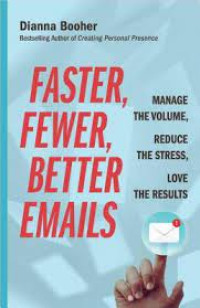 FASTER, FEWER, BETTER EMAILS : MANAGE THE VOLUME, REDUCE THE STRESS, LOVE THE RESULT