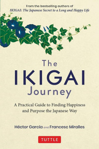 THE IKIGAI  JOURNEY : A PRACTICAL GUIDE TO FINDING HAPPINESS AND PURPOSE THE JAPANESE WAY