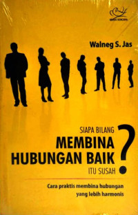 SIAPA BILANG MEMBINA HUBUNGAN BAIK ITU SUSAH? : CARA PRAKTIS MEMBINA HUBUNGAN  YANG LEBIH HARMONIS